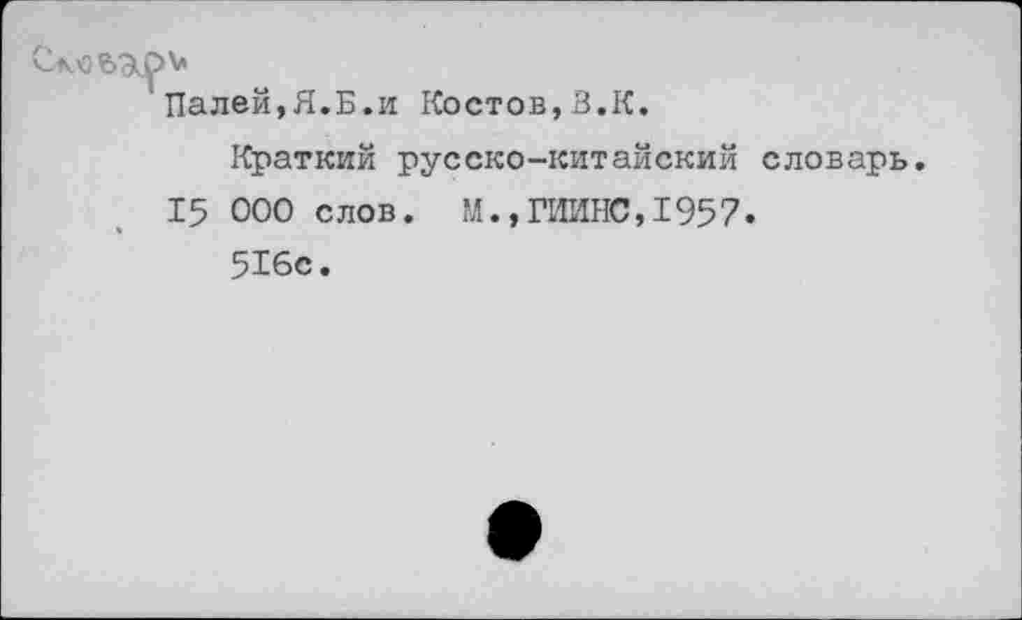 ﻿Палей,Я.Б.и Костов,3.К.
Краткий русско-китайский словарь.
15 000 слов. М.,ГИИНС,1957.
516с.